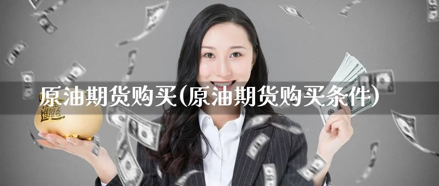 原油期货购买(原油期货购买条件)_https://www.nyyysy.com_期货喊单_第1张