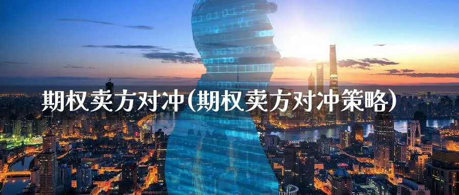 期权卖方对冲(期权卖方对冲策略)_https://www.nyyysy.com_期货分析_第1张