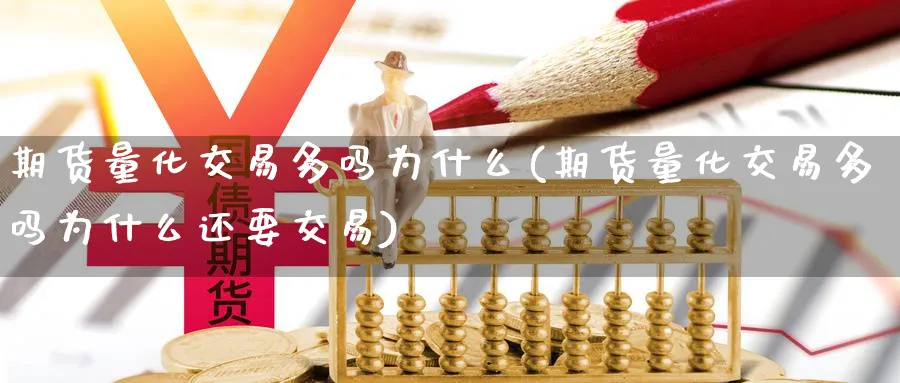 期货量化交易多吗为什么(期货量化交易多吗为什么还要交易)_https://www.nyyysy.com_期货分析_第1张