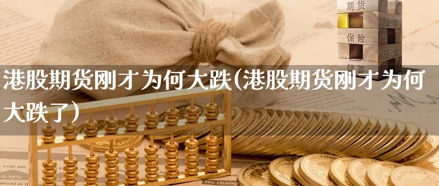 港股期货刚才为何大跌(港股期货刚才为何大跌了)_https://www.nyyysy.com_期货直播_第1张
