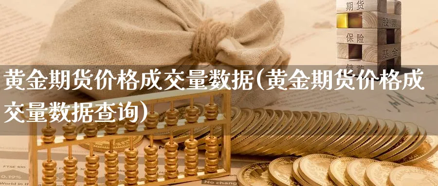 黄金期货价格成交量数据(黄金期货价格成交量数据查询)_https://www.nyyysy.com_期货直播_第1张
