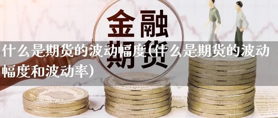 什么是期货的波动幅度(什么是期货的波动幅度和波动率)_https://www.nyyysy.com_期货行情_第1张