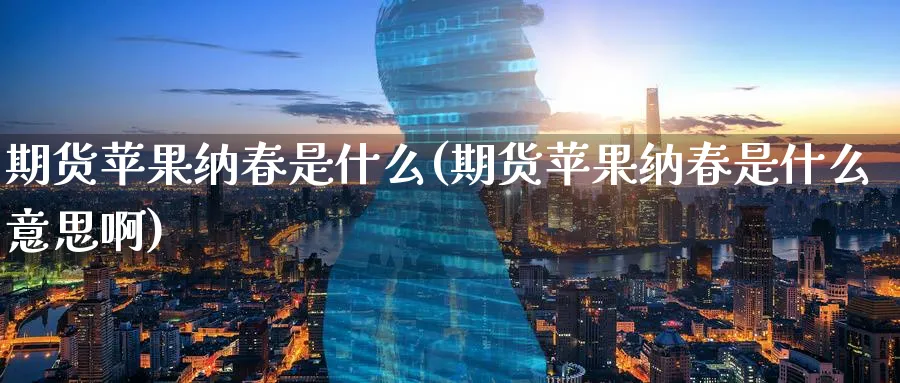 期货苹果纳春是什么(期货苹果纳春是什么意思啊)_期货市场_第1张_南严期货 期货苹果纳春是什么(期货苹果纳春是什么意思啊)_https://www.nyyysy.com_期货市场_第1张