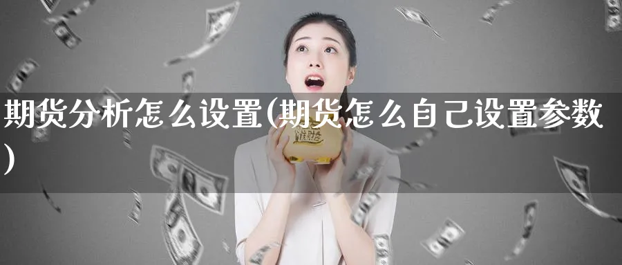 期货分析怎么设置(期货怎么自己设置参数)_https://www.nyyysy.com_期货平台_第1张