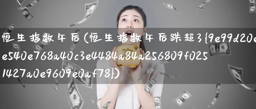 恒生指数午后(恒生指数午后跌超3%)_https://www.nyyysy.com_期货平台_第1张