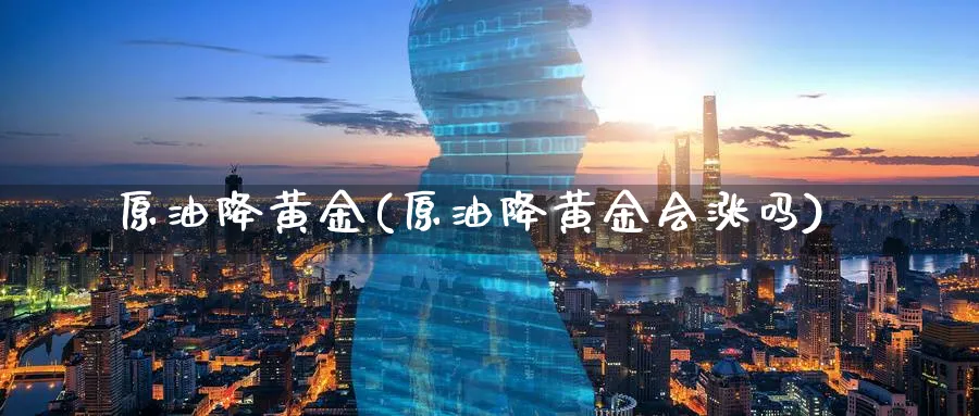 原油降黄金(原油降黄金会涨吗)_https://www.nyyysy.com_期货直播_第1张