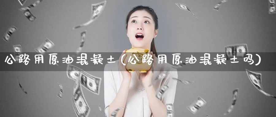 公路用原油混凝土(公路用原油混凝土吗)_https://www.nyyysy.com_期货直播_第1张
