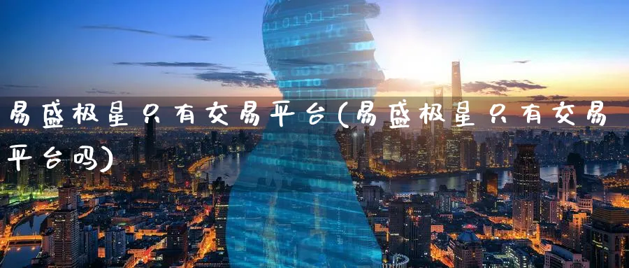 易盛极星只有交易平台(易盛极星只有交易平台吗)_期货行情_第1张_南严期货 易盛极星只有交易平台(易盛极星只有交易平台吗)_https://www.nyyysy.com_期货行情_第1张