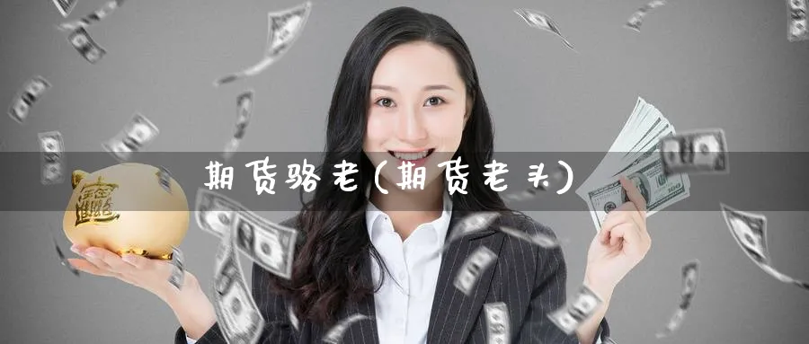 期货骆老(期货老头)_https://www.nyyysy.com_期货平台_第1张