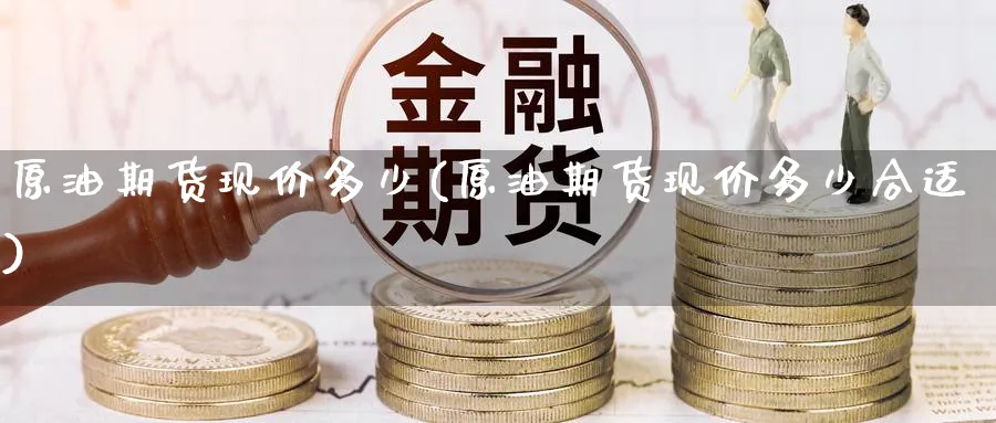 原油期货现价多少(原油期货现价多少合适)_https://www.nyyysy.com_期货分析_第1张