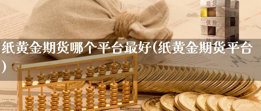 纸黄金期货哪个平台最好(纸黄金期货平台)_https://www.nyyysy.com_期货行情_第1张