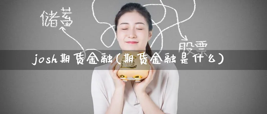josh期货金融(期货金融是什么)_期货喊单_第1张_南严期货 josh期货金融(期货金融是什么)_https://www.nyyysy.com_期货喊单_第1张