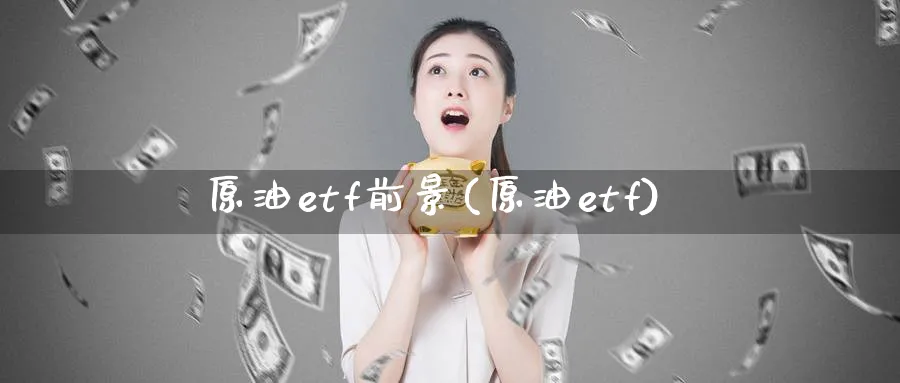 原油etf前景(原油etf)_https://www.nyyysy.com_期货市场_第1张