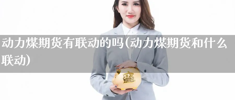 动力煤期货有联动的吗(动力煤期货和什么联动)_https://www.nyyysy.com_期货直播_第1张