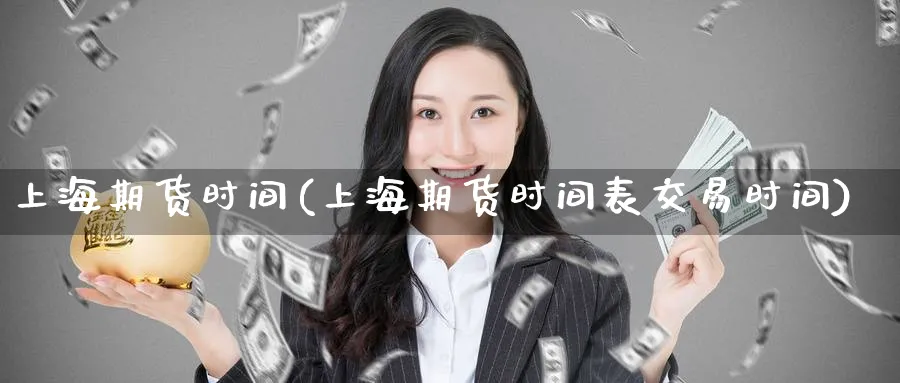 上海期货时间(上海期货时间表交易时间)_https://www.nyyysy.com_期货平台_第1张