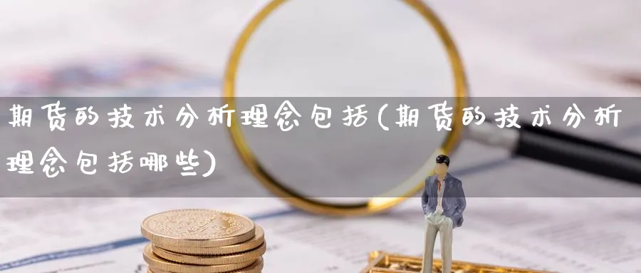 期货的技术分析理念包括(期货的技术分析理念包括哪些)_https://www.nyyysy.com_期货直播_第1张