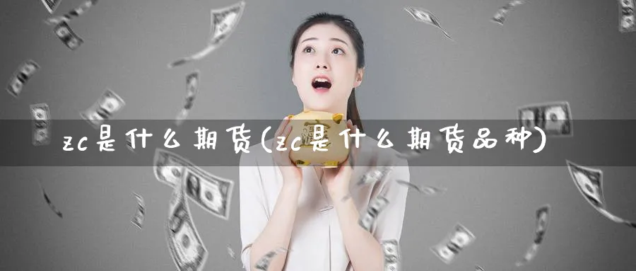 zc是什么期货(zc是什么期货品种)_期货平台_第1张_南严期货 zc是什么期货(zc是什么期货品种)_https://www.nyyysy.com_期货平台_第1张