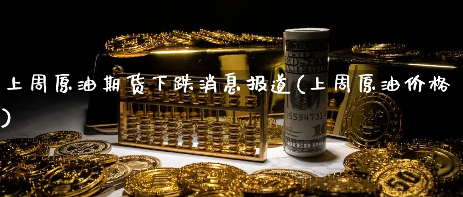 上周原油期货下跌消息报道(上周原油价格)_https://www.nyyysy.com_期货平台_第1张