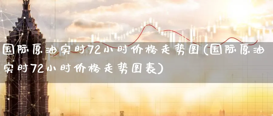 国际原油实时72小时价格走势图(国际原油实时72小时价格走势图表)_https://www.nyyysy.com_期货市场_第1张