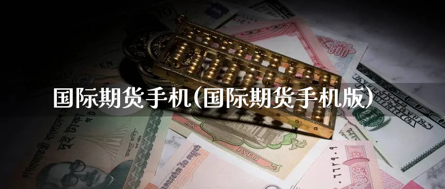 国际期货手机(国际期货手机版)_https://www.nyyysy.com_期货分析_第1张