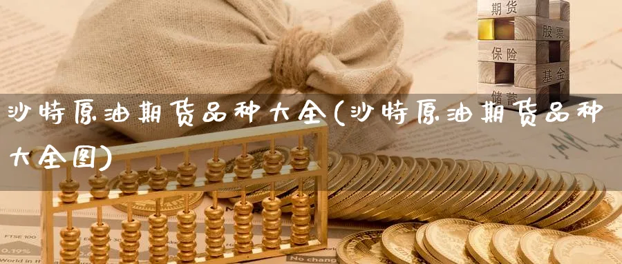 沙特原油期货品种大全(沙特原油期货品种大全图)_https://www.nyyysy.com_期货直播_第1张