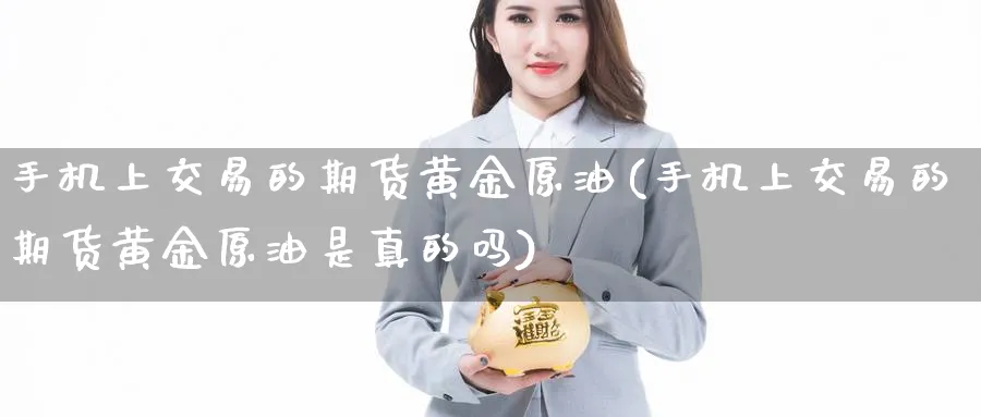 手机上交易的期货黄金原油(手机上交易的期货黄金原油是真的吗)_https://www.nyyysy.com_期货行情_第1张