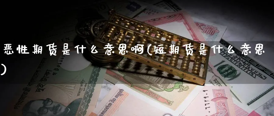 恶性期货是什么意思啊(短期货是什么意思)_期货喊单_第1张_南严期货 恶性期货是什么意思啊(短期货是什么意思)_https://www.nyyysy.com_期货喊单_第1张