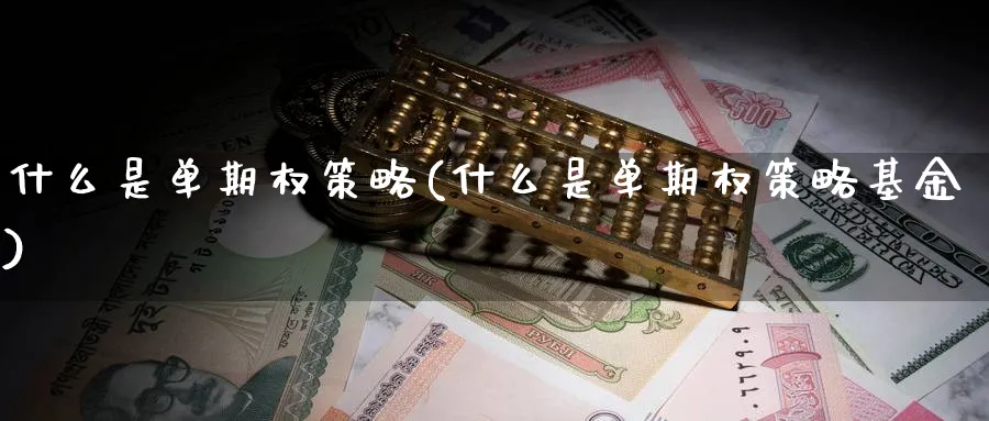 什么是单期权策略(什么是单期权策略基金)_期货市场_第1张_南严期货 什么是单期权策略(什么是单期权策略基金)_https://www.nyyysy.com_期货市场_第1张