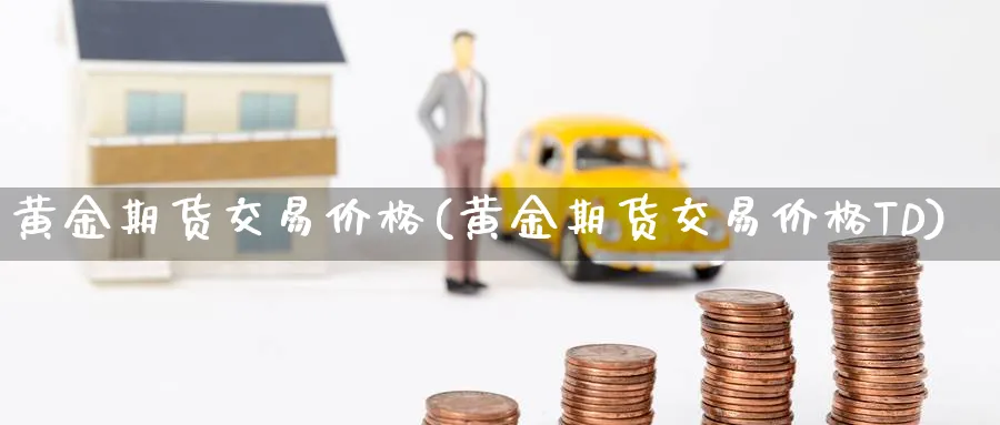 黄金期货交易价格(黄金期货交易价格TD)_https://www.nyyysy.com_期货市场_第1张