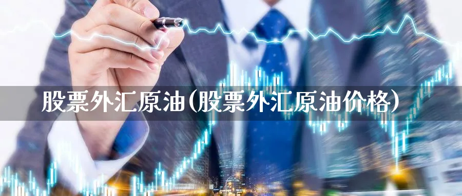 股票外汇原油(股票外汇原油价格)_https://www.nyyysy.com_期货直播_第1张