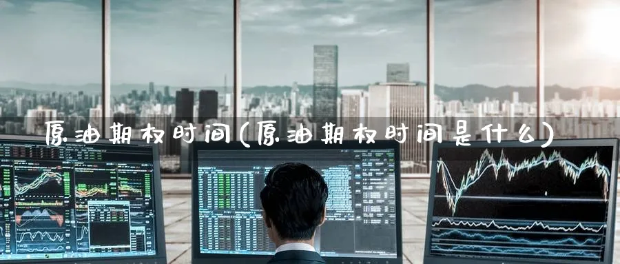 原油期权时间(原油期权时间是什么)_https://www.nyyysy.com_期货喊单_第1张