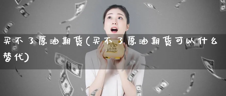 买不了原油期货(买不了原油期货可以什么替代)_https://www.nyyysy.com_期货喊单_第1张