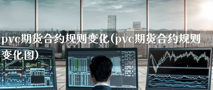 pvc期货合约规则变化(pvc期货合约规则变化图)_期货分析_第1张_南严期货 pvc期货合约规则变化(pvc期货合约规则变化图)_https://www.nyyysy.com_期货分析_第1张