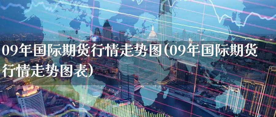 09年国际期货行情走势图(09年国际期货行情走势图表)_期货分析_第1张_南严期货 09年国际期货行情走势图(09年国际期货行情走势图表)_https://www.nyyysy.com_期货分析_第1张