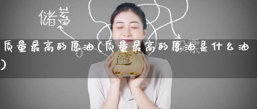 质量最高的原油(质量最高的原油是什么油)_https://www.nyyysy.com_期货市场_第1张