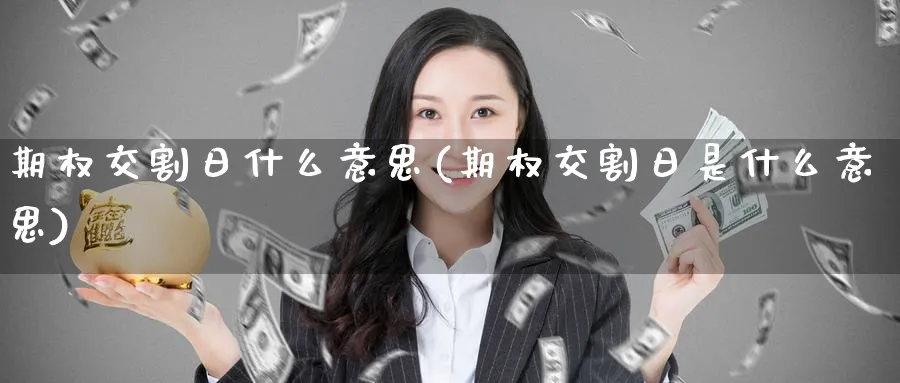 期权交割日什么意思(期权交割日是什么意思)_https://www.nyyysy.com_期货行情_第1张