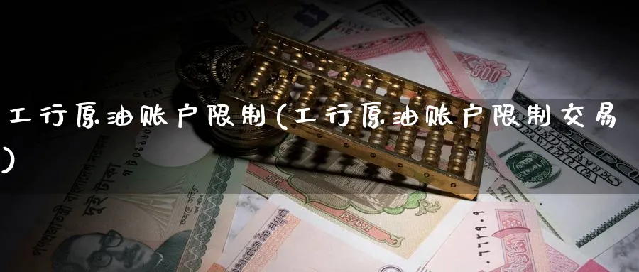 工行原油账户限制(工行原油账户限制交易)_https://www.nyyysy.com_期货喊单_第1张
