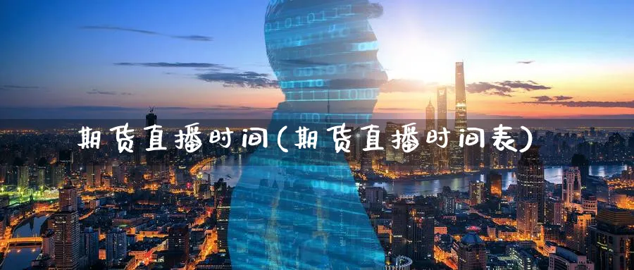期货直播时间(期货直播时间表)_https://www.nyyysy.com_期货分析_第1张
