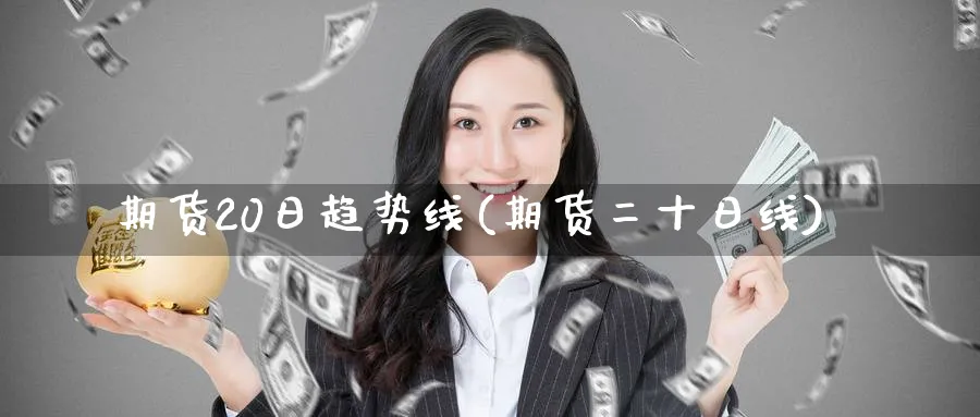 期货20日趋势线(期货二十日线)_https://www.nyyysy.com_期货直播_第1张