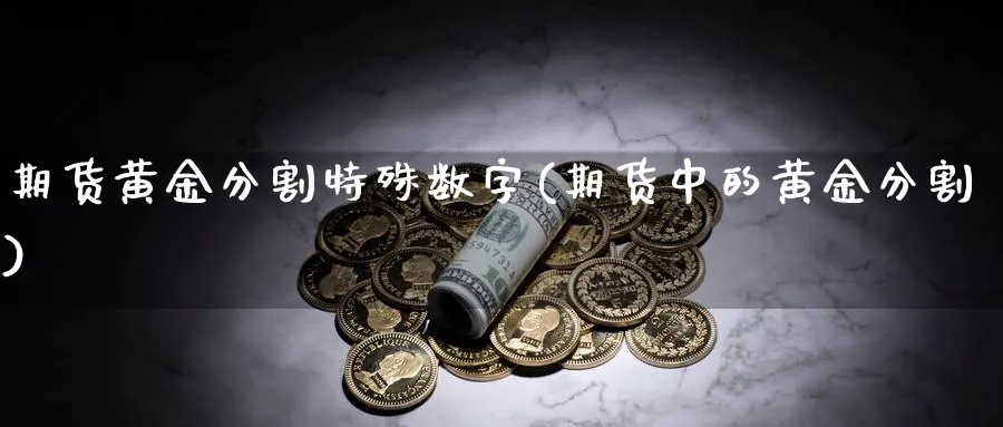 期货黄金分割特殊数字(期货中的黄金分割)_期货平台_第1张_南严期货 期货黄金分割特殊数字(期货中的黄金分割)_https://www.nyyysy.com_期货平台_第1张