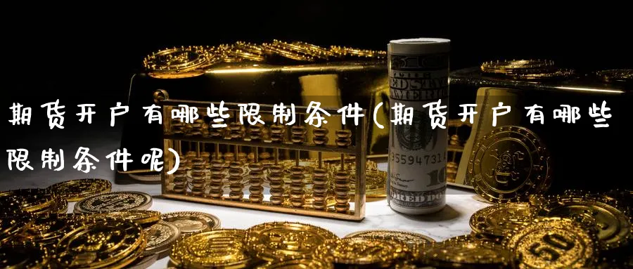 期货开户有哪些限制条件(期货开户有哪些限制条件呢)_https://www.nyyysy.com_期货行情_第1张