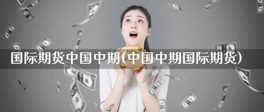 国际期货中国中期(中国中期国际期货)_期货平台_第1张_南严期货 国际期货中国中期(中国中期国际期货)_https://www.nyyysy.com_期货平台_第1张