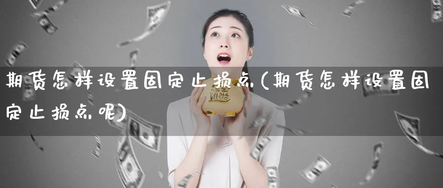 期货怎样设置固定止损点(期货怎样设置固定止损点呢)_https://www.nyyysy.com_期货平台_第1张