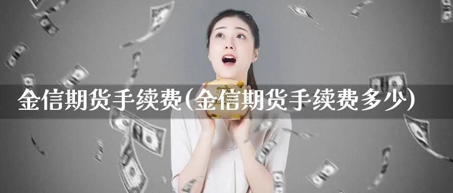 金信期货手续费(金信期货手续费多少)_https://www.nyyysy.com_期货平台_第1张