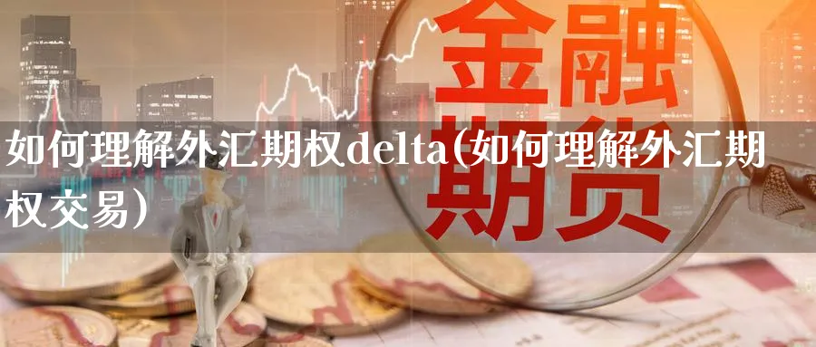 如何理解外汇期权delta(如何理解外汇期权交易)_https://www.nyyysy.com_期货市场_第1张