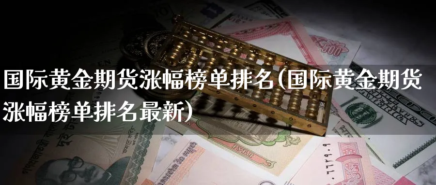 国际黄金期货涨幅榜单排名(国际黄金期货涨幅榜单排名最新)_https://www.nyyysy.com_期货行情_第1张