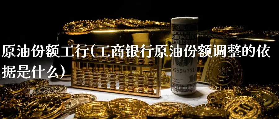 原油份额工行(工商银行原油份额调整的依据是什么)_https://www.nyyysy.com_期货喊单_第1张