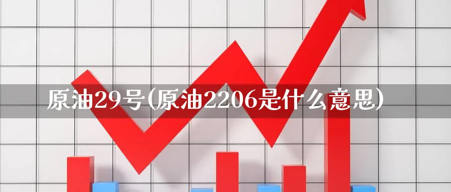 原油29号(原油2206是什么意思)_https://www.nyyysy.com_期货喊单_第1张