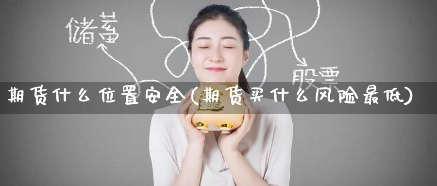 期货什么位置安全(期货买什么风险最低)_https://www.nyyysy.com_期货市场_第1张
