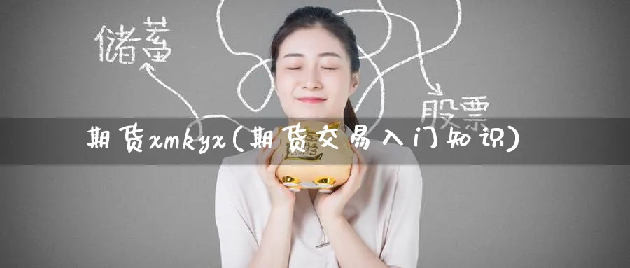 期货xmkyx(期货交易入门知识)_https://www.nyyysy.com_期货市场_第1张